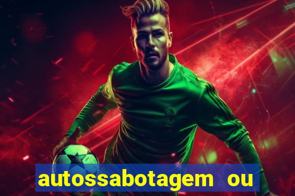 autossabotagem ou auto sabotagem